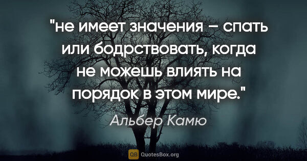 Альбер Камю цитата: "не имеет значения – спать или бодрствовать, когда не можешь..."