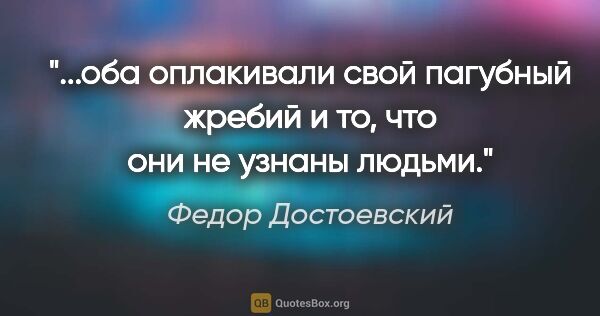 Федор Достоевский цитата: "оба оплакивали свой пагубный жребий и то, что они не узнаны..."