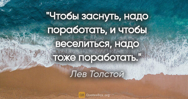 Лев Толстой цитата: "Чтобы заснуть, надо поработать, и чтобы веселиться, надо тоже..."
