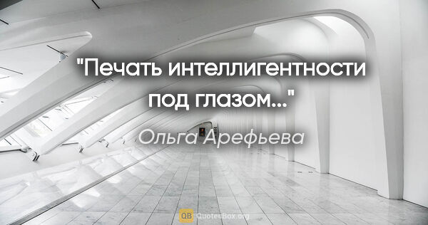 Ольга Арефьева цитата: "Печать интеллигентности под глазом..."