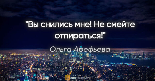 Ольга Арефьева цитата: "Вы снились мне! Не смейте отпираться!"