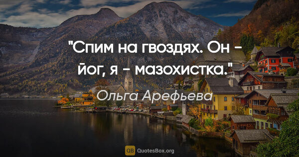 Ольга Арефьева цитата: "Спим на гвоздях. Он - йог, я - мазохистка."