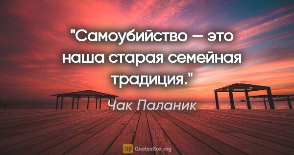 Чак Паланик цитата: "Самоубийство — это наша старая семейная традиция."