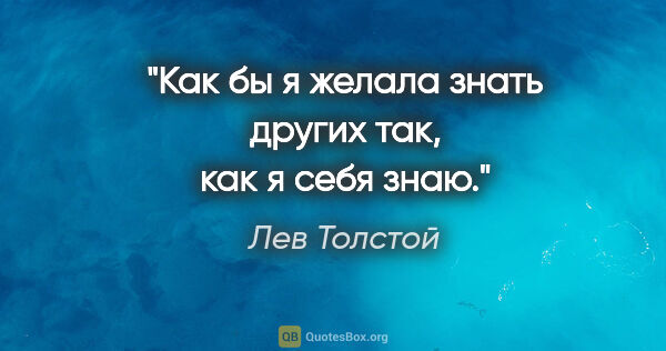 Лев Толстой цитата: "Как бы я желала знать других так, как я себя знаю."