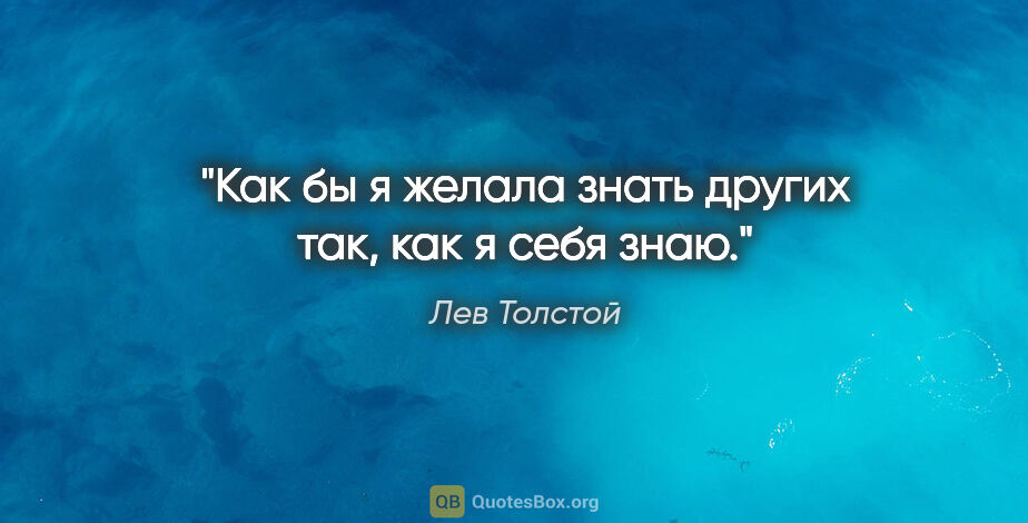 Лев Толстой цитата: "Как бы я желала знать других так, как я себя знаю."