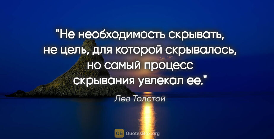 Лев Толстой цитата: "Не необходимость скрывать, не цель, для которой скрывалось, но..."