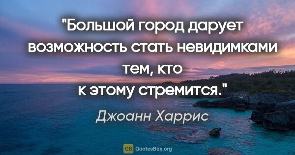 Джоанн Харрис цитата: "Большой город дарует возможность стать невидимками тем, кто к..."