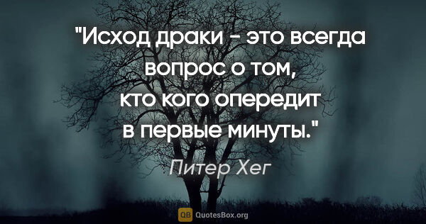 Питер Хег цитата: "Исход драки - это всегда вопрос о том, кто кого опередит в..."