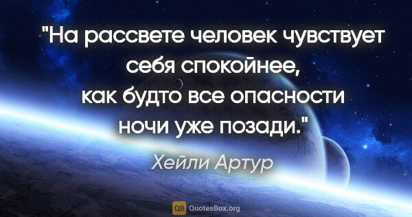 Хейли Артур цитата: "На рассвете человек чувствует себя спокойнее, как будто все..."