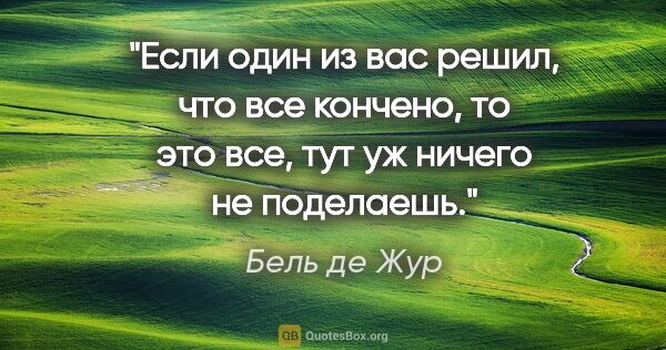 Бель де Жур цитата: "Если один из вас решил, что все кончено, то это все, тут уж..."