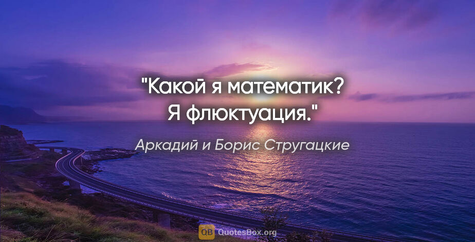 Аркадий и Борис Стругацкие цитата: "Какой я математик? Я флюктуация."