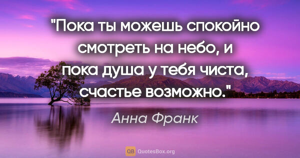 Анна Франк цитата: "Пока ты можешь спокойно смотреть на

небо, и пока душа у тебя..."