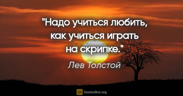 Лев Толстой цитата: "Надо учиться любить, как учиться играть на скрипке."