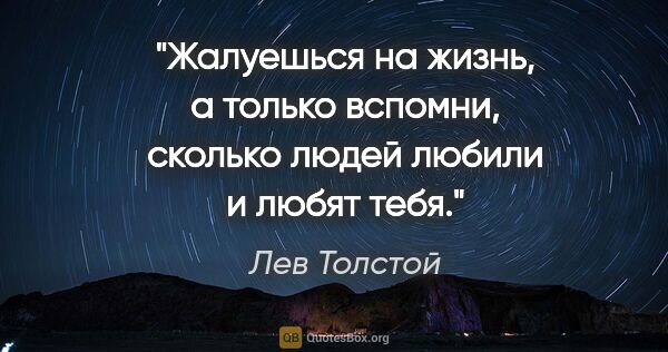 Лев Толстой цитата: "Жалуешься на жизнь, а только вспомни, сколько людей любили и..."