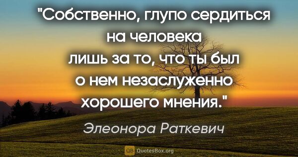 Элеонора Раткевич цитата: "Собственно, глупо сердиться на человека лишь за то, что ты был..."