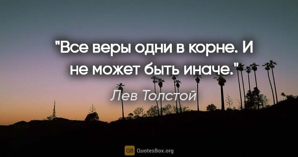 Лев Толстой цитата: "Все веры одни в корне. И не может быть иначе."
