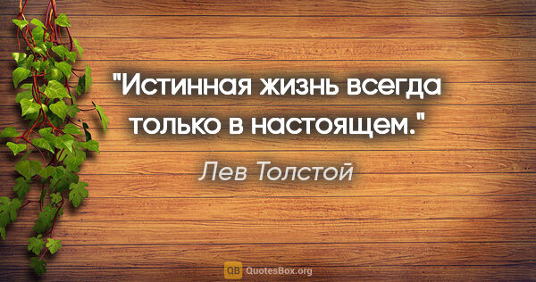 Лев Толстой цитата: "Истинная жизнь всегда только в настоящем."