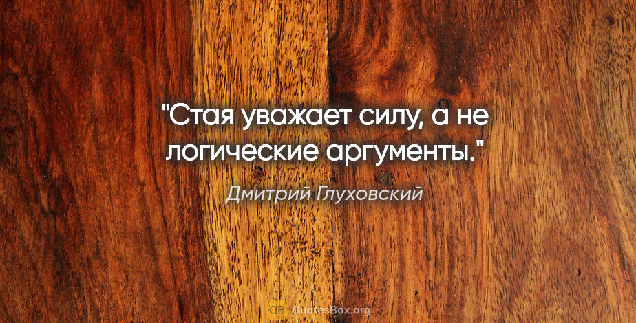Дмитрий Глуховский цитата: "Стая уважает силу, а не логические аргументы."