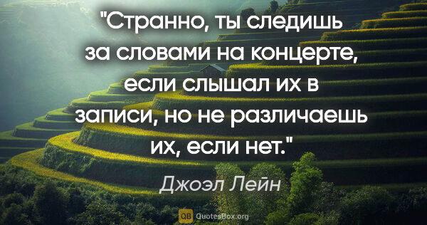 Джоэл Лейн цитата: "Странно, ты следишь за словами на концерте, если слышал их в..."