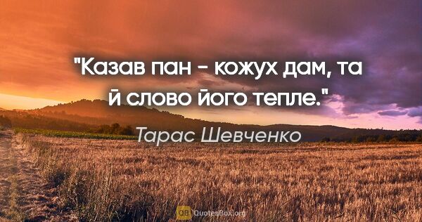 Тарас Шевченко цитата: "Казав пан - кожух дам, та й слово його тепле."