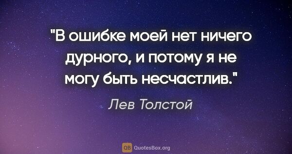 Лев Толстой цитата: "В ошибке моей нет ничего дурного, и потому я не могу быть..."