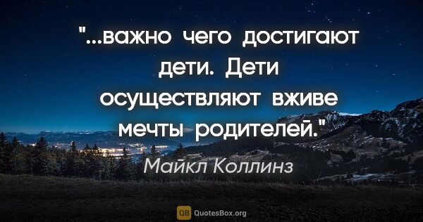 Майкл Коллинз цитата: "важно  чего  достигают  дети.  Дети  осуществляют  вживе ..."