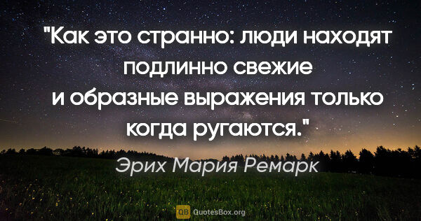 Эрих Мария Ремарк цитата: "Как это странно: люди находят подлинно свежие и образные..."