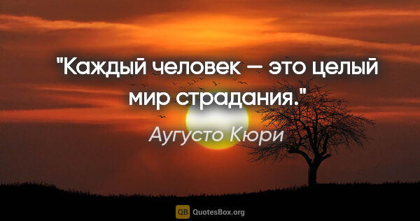 Аугусто Кюри цитата: "Каждый человек — это целый мир страдания."