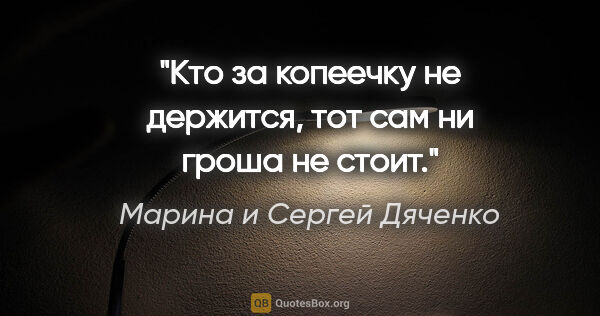 Марина и Сергей Дяченко цитата: "Кто за копеечку не держится, тот сам ни гроша не стоит."