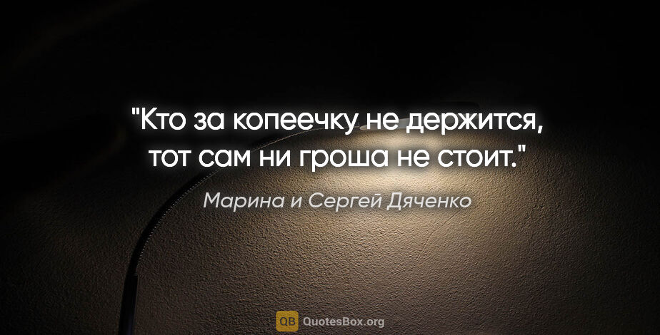 Марина и Сергей Дяченко цитата: "Кто за копеечку не держится, тот сам ни гроша не стоит."