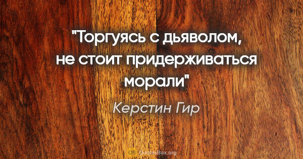 Керстин Гир цитата: "Торгуясь с дьяволом, не стоит придерживаться морали"