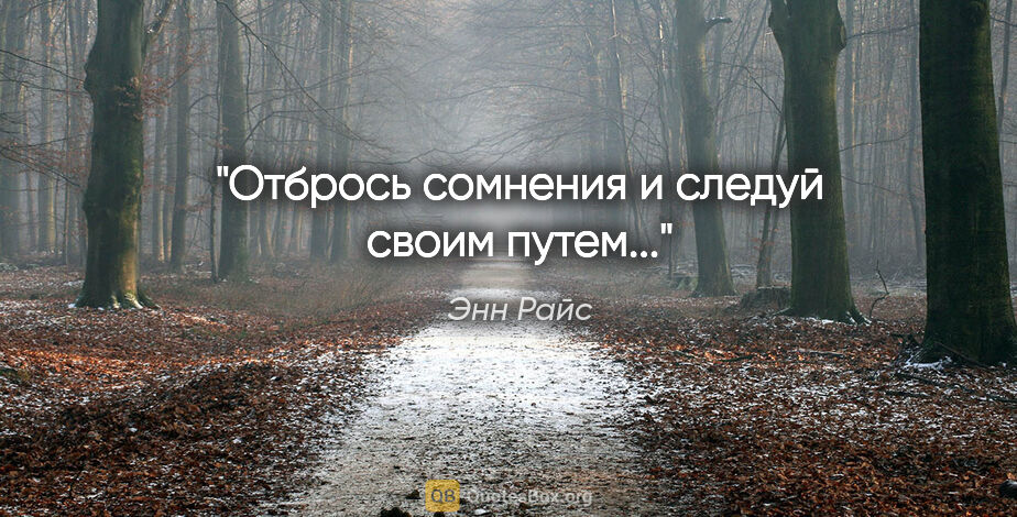 Энн Райс цитата: "Отбрось сомнения и следуй своим путем..."