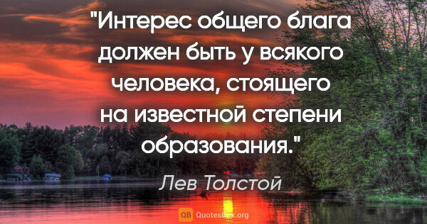 Лев Толстой цитата: "Интерес общего блага должен быть у всякого человека, стоящего..."