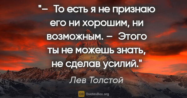 Лев Толстой цитата: "– То есть я не признаю его ни хорошим, ни возможным.

– Этого..."
