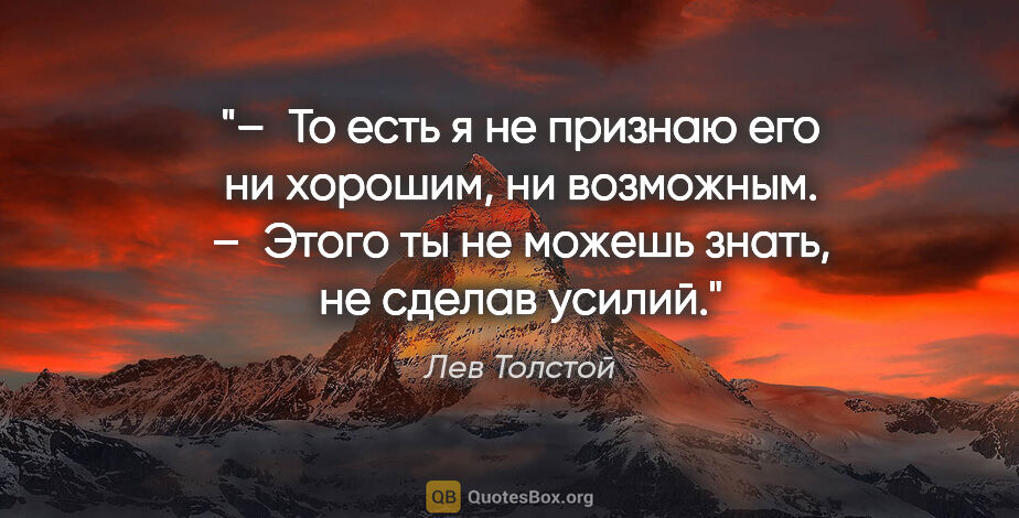 Лев Толстой цитата: "– То есть я не признаю его ни хорошим, ни возможным.

– Этого..."