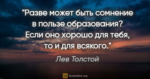 Лев Толстой цитата: "Разве может быть сомнение в пользе образования? Если оно..."