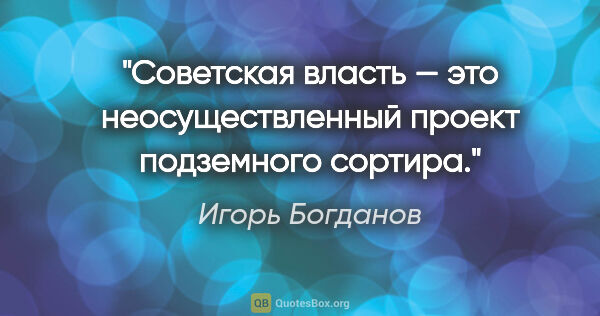 Игорь Богданов цитата: "Советская власть — это неосуществленный проект подземного..."