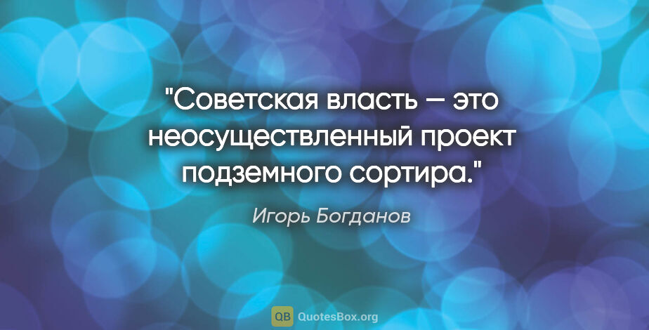 Игорь Богданов цитата: "Советская власть — это неосуществленный проект подземного..."