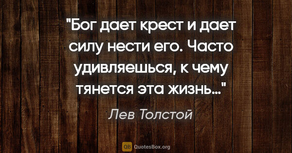 Лев Толстой цитата: "Бог дает крест и дает силу нести его. Часто удивляешься, к..."