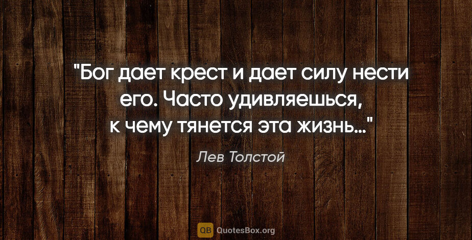 Лев Толстой цитата: "Бог дает крест и дает силу нести его. Часто удивляешься, к..."