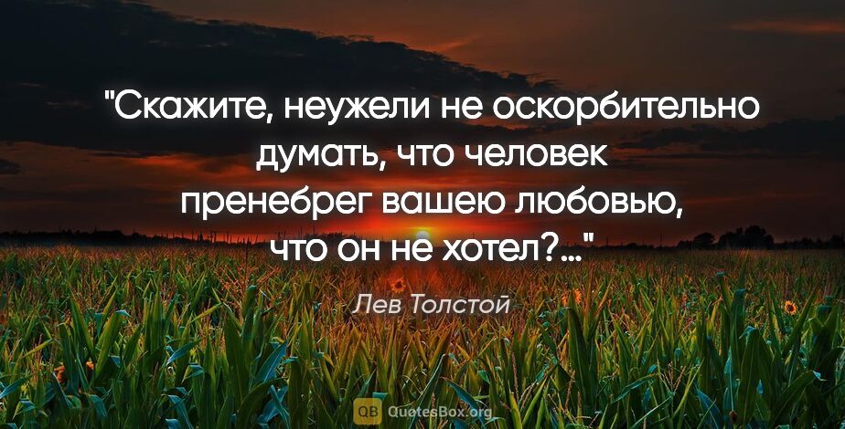 Лев Толстой цитата: "Скажите, неужели не оскорбительно думать, что человек..."