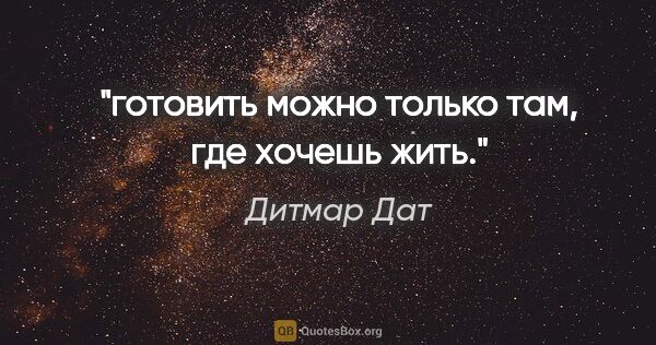 Дитмар Дат цитата: "готовить можно только там, где хочешь жить."