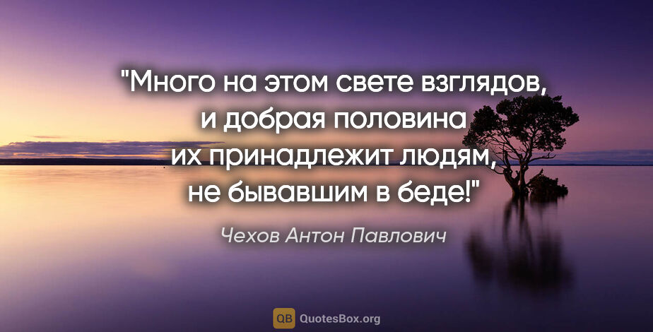 Чехов Антон Павлович цитата: "Много на этом свете взглядов, и добрая половина их принадлежит..."