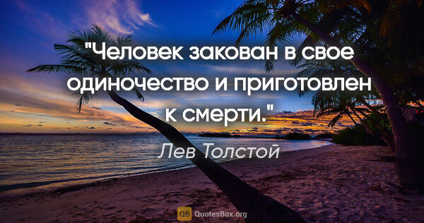 Лев Толстой цитата: "Человек закован в свое одиночество и приготовлен к смерти."