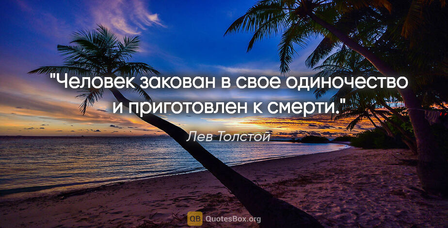 Лев Толстой цитата: "Человек закован в свое одиночество и приготовлен к смерти."