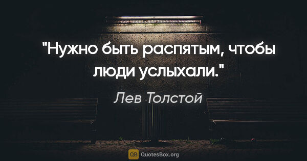 Лев Толстой цитата: "Нужно быть распятым, чтобы люди услыхали."
