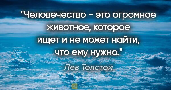 Лев Толстой цитата: "Человечество - это огромное животное, которое ищет и не может..."