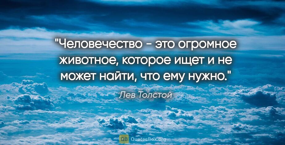Лев Толстой цитата: "Человечество - это огромное животное, которое ищет и не может..."