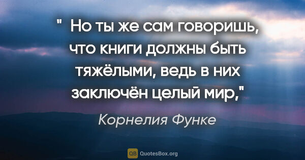 Корнелия Функе цитата: " Но ты же сам говоришь, что книги должны быть тяжёлыми, ведь в..."