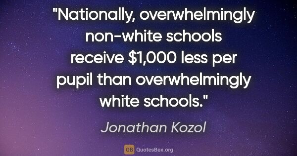 Jonathan Kozol quote: "Nationally, overwhelmingly non-white schools receive $1,000..."